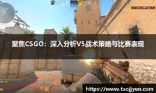 聚焦CSGO：深入分析V5战术策略与比赛表现