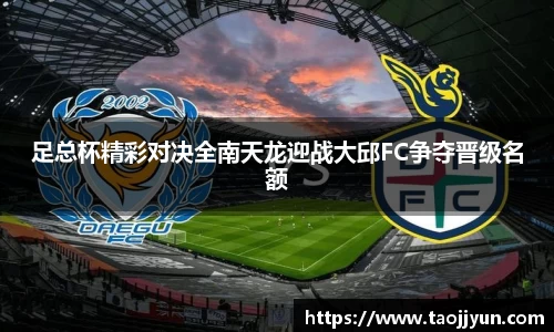 足总杯精彩对决全南天龙迎战大邱FC争夺晋级名额