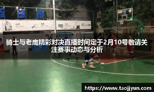 骑士与老鹰精彩对决直播时间定于2月10号敬请关注赛事动态与分析